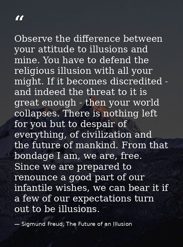 Observe the difference between your attitude to illusions and mine. You have to defend the religious illusion with all y — Sigmund Freud, The Future of an Illusion