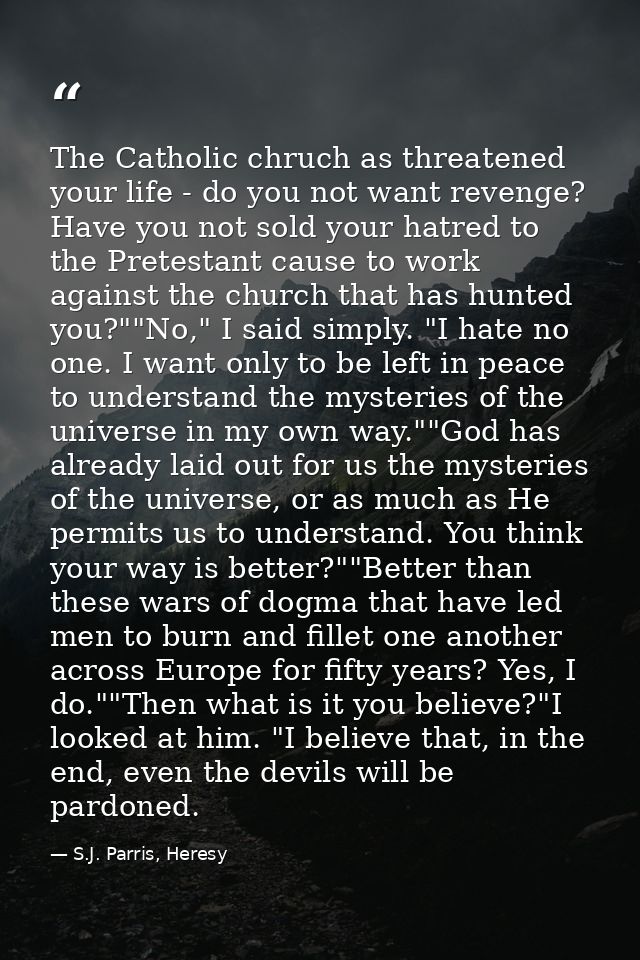 The Catholic chruch as threatened your life - do you not want revenge? Have you not sold your hatred to the Pretestant c — S.J. Parris, Heresy