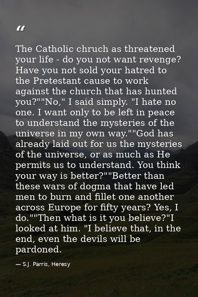 The Catholic chruch as threatened your life - do you not want revenge? Have you not sold your hatred to the Pretestant c — S.J. Parris, Heresy