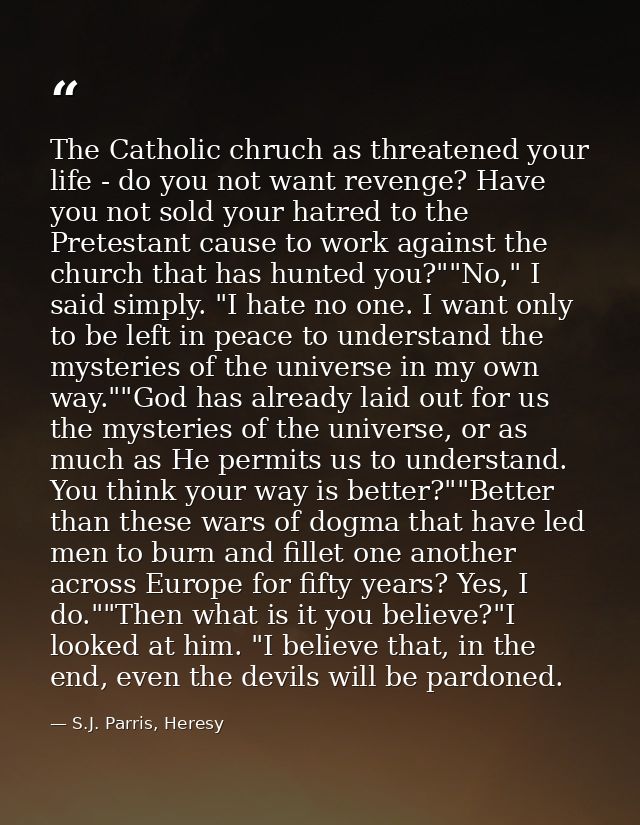 The Catholic chruch as threatened your life - do you not want revenge? Have you not sold your hatred to the Pretestant c — S.J. Parris, Heresy