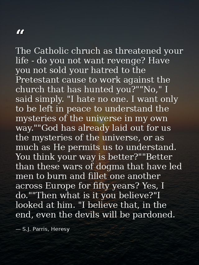The Catholic chruch as threatened your life - do you not want revenge? Have you not sold your hatred to the Pretestant c — S.J. Parris, Heresy