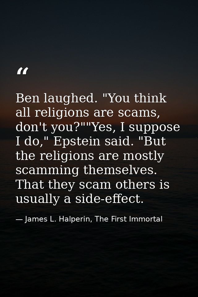 Ben laughed. "You think all religions are scams, don't you?""Yes, I suppose I do," Epstein said. "But the religions are  — James L. Halperin, The First Immortal