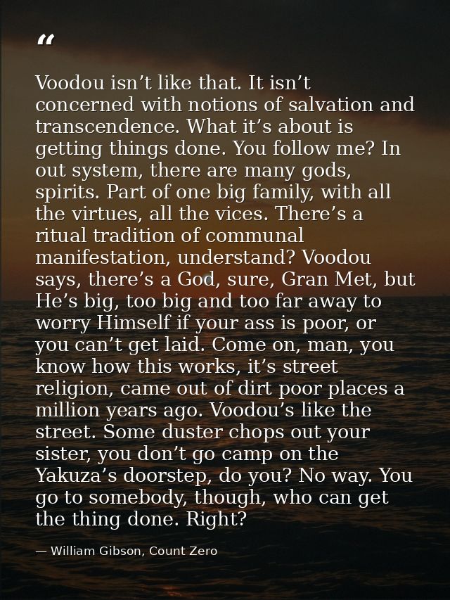 Voodou isn’t like that. It isn’t concerned with notions of salvation and transcendence. What it’s about is getting thing — William Gibson, Count Zero