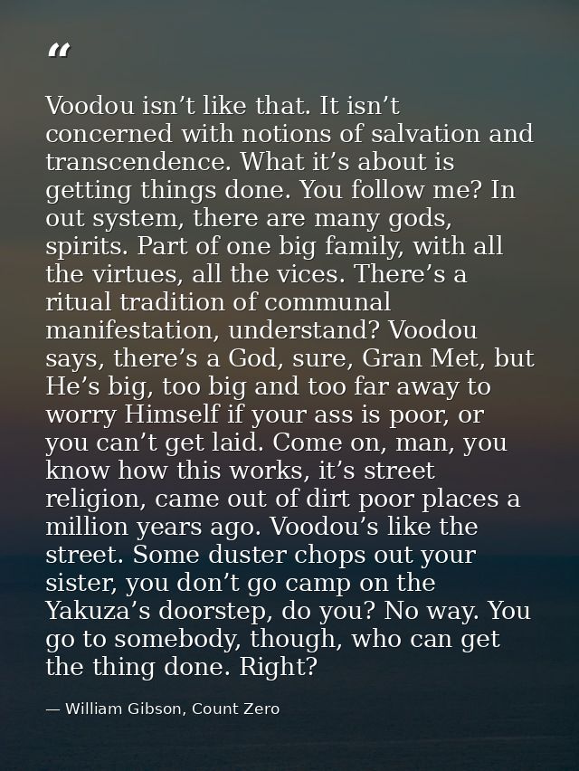 Voodou isn’t like that. It isn’t concerned with notions of salvation and transcendence. What it’s about is getting thing — William Gibson, Count Zero