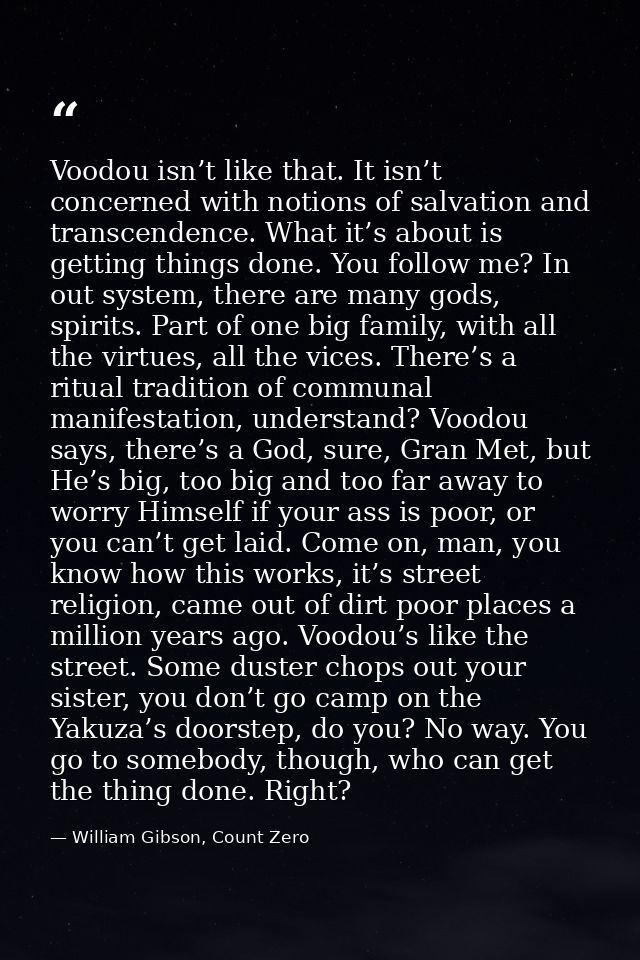 Voodou isn’t like that. It isn’t concerned with notions of salvation and transcendence. What it’s about is getting thing — William Gibson, Count Zero