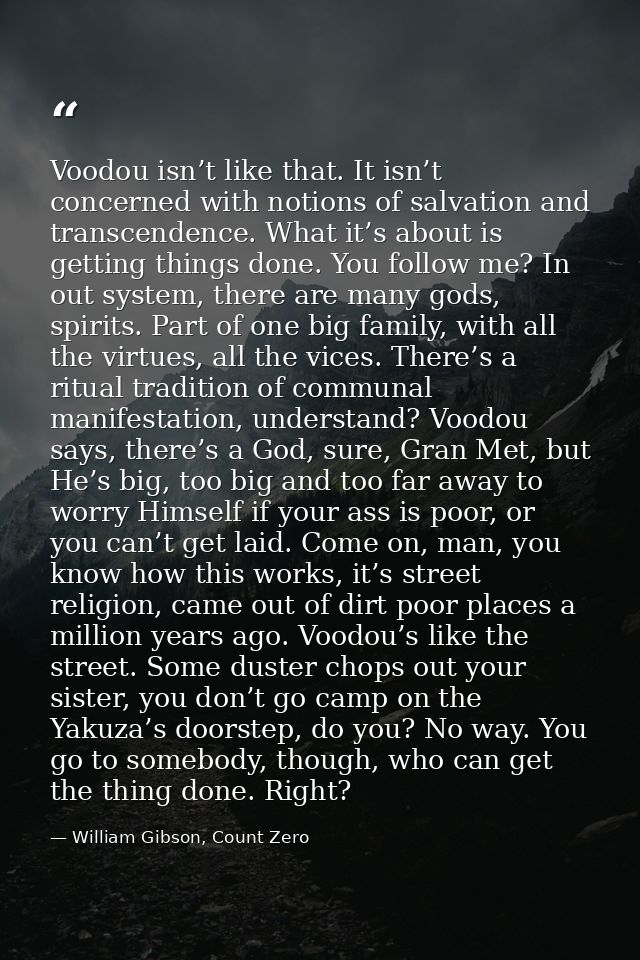 Voodou isn’t like that. It isn’t concerned with notions of salvation and transcendence. What it’s about is getting thing — William Gibson, Count Zero