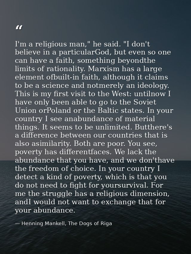 I'm a religious man," he said. "I don't believe in a particularGod, but even so one can have a faith, something beyondth — Henning Mankell, The Dogs of Riga