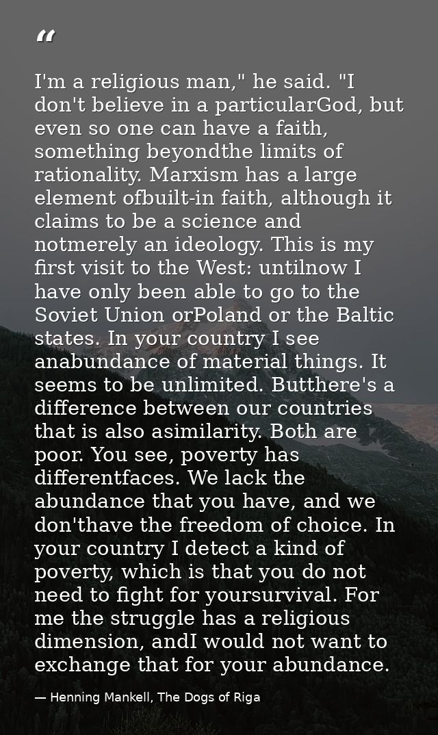 I'm a religious man," he said. "I don't believe in a particularGod, but even so one can have a faith, something beyondth — Henning Mankell, The Dogs of Riga