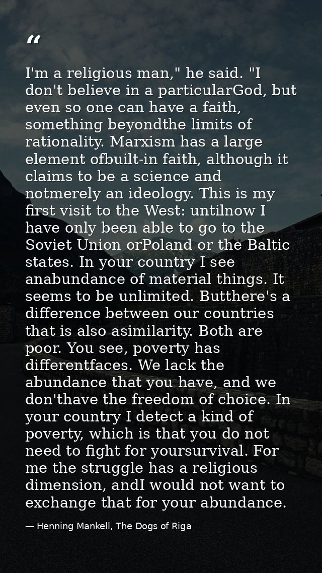 I'm a religious man," he said. "I don't believe in a particularGod, but even so one can have a faith, something beyondth — Henning Mankell, The Dogs of Riga
