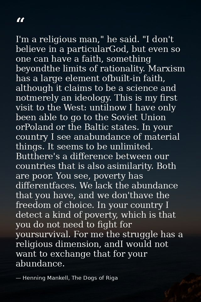 I'm a religious man," he said. "I don't believe in a particularGod, but even so one can have a faith, something beyondth — Henning Mankell, The Dogs of Riga