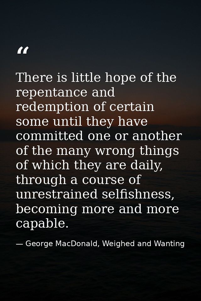 There is little hope of the repentance and redemption of certain some until they have committed one or another of the ma — George MacDonald, Weighed and Wanting