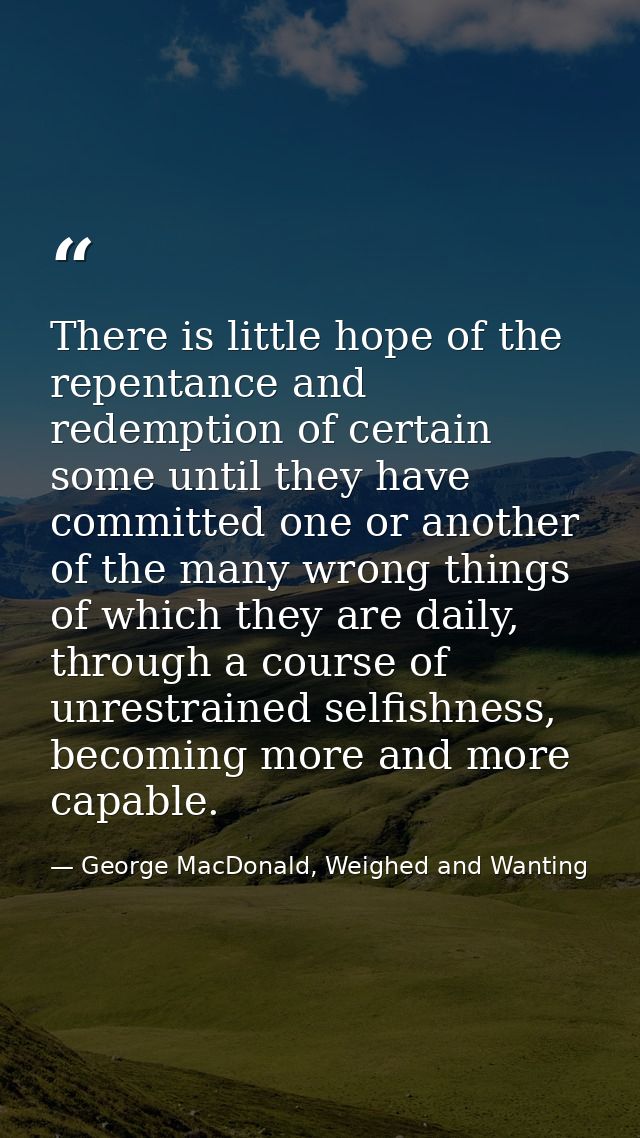 There is little hope of the repentance and redemption of certain some until they have committed one or another of the ma — George MacDonald, Weighed and Wanting