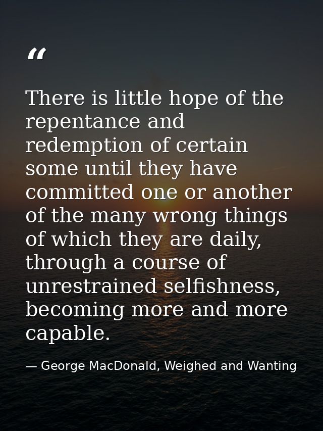 There is little hope of the repentance and redemption of certain some until they have committed one or another of the ma — George MacDonald, Weighed and Wanting