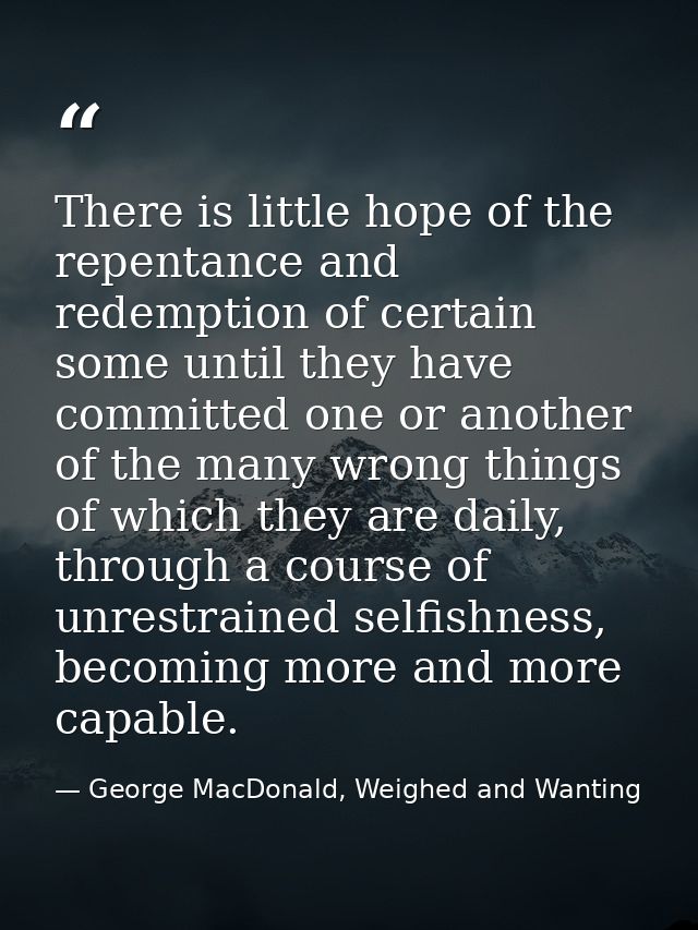There is little hope of the repentance and redemption of certain some until they have committed one or another of the ma — George MacDonald, Weighed and Wanting