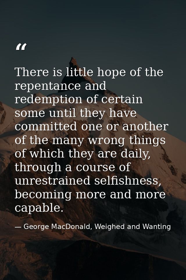 There is little hope of the repentance and redemption of certain some until they have committed one or another of the ma — George MacDonald, Weighed and Wanting
