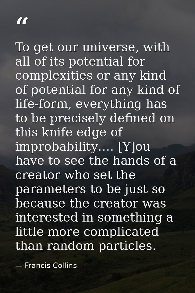 To get our universe, with all of its potential for complexities or any kind of potential for any kind of life-form, ever — Francis Collins
