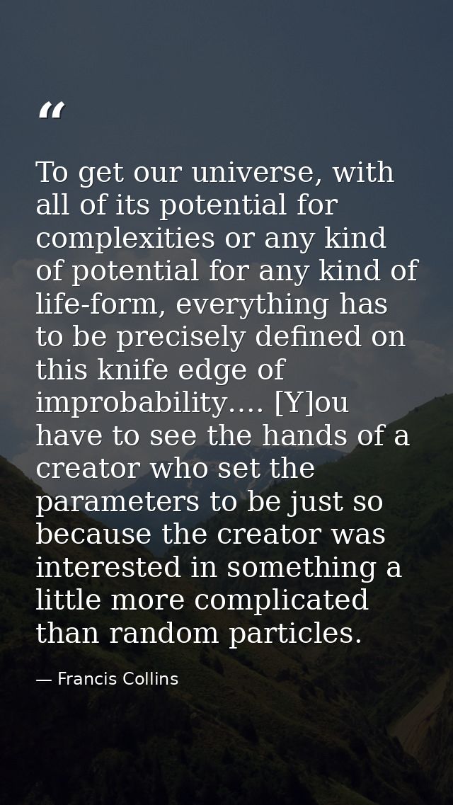 To get our universe, with all of its potential for complexities or any kind of potential for any kind of life-form, ever — Francis Collins