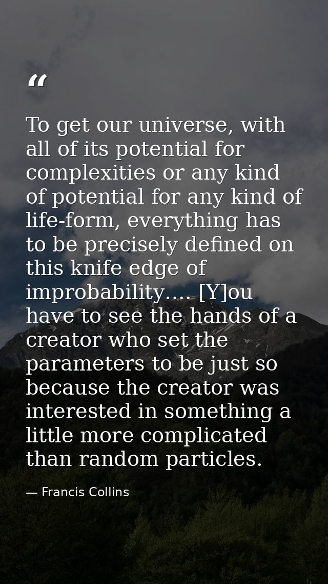 To get our universe, with all of its potential for complexities or any kind of potential for any kind of life-form, ever — Francis Collins