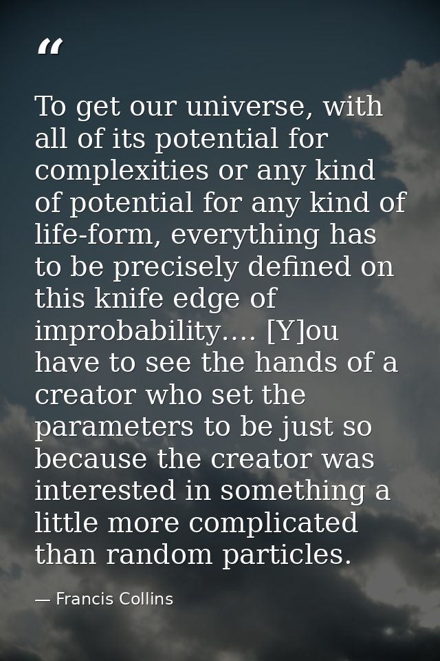 To get our universe, with all of its potential for complexities or any kind of potential for any kind of life-form, ever — Francis Collins