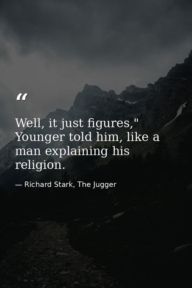 Well, it just figures," Younger told him, like a man explaining his religion. — Richard Stark, The Jugger