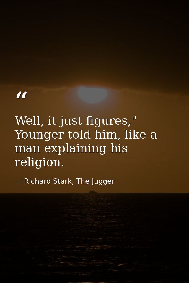 Well, it just figures," Younger told him, like a man explaining his religion. — Richard Stark, The Jugger