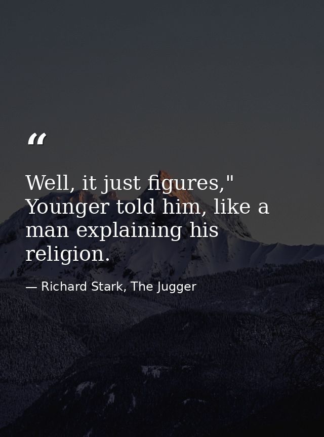 Well, it just figures," Younger told him, like a man explaining his religion. — Richard Stark, The Jugger