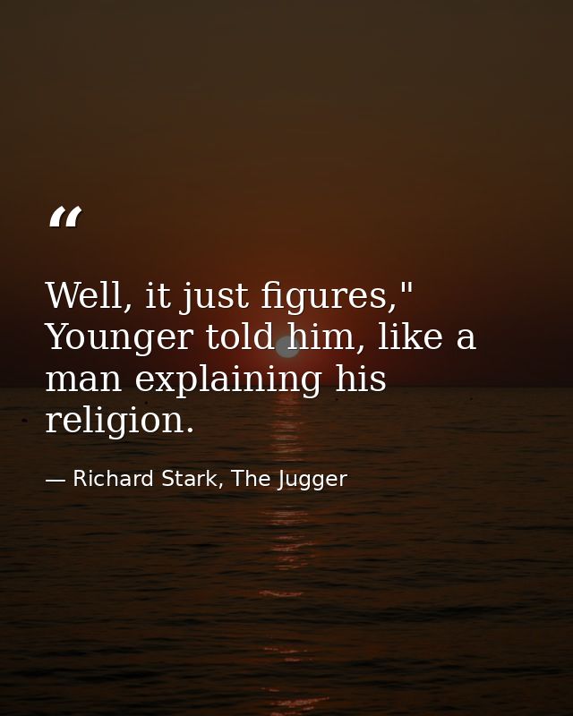 Well, it just figures," Younger told him, like a man explaining his religion. — Richard Stark, The Jugger