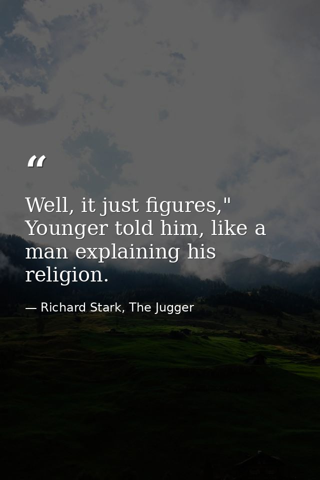 Well, it just figures," Younger told him, like a man explaining his religion. — Richard Stark, The Jugger