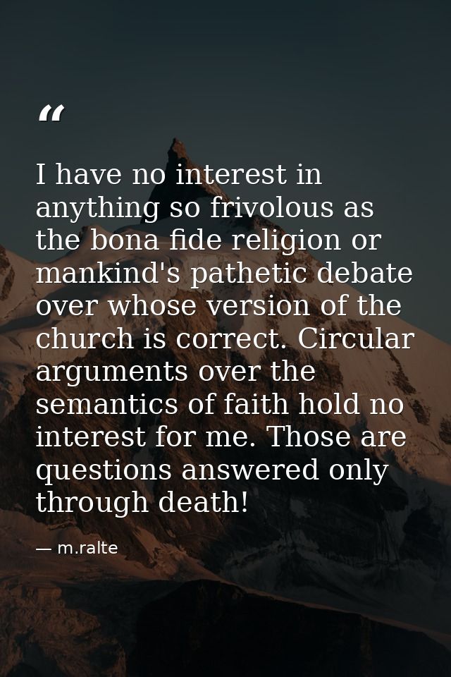 I have no interest in anything so frivolous as the bona fide religion or mankind's pathetic debate over whose version of — m.ralte