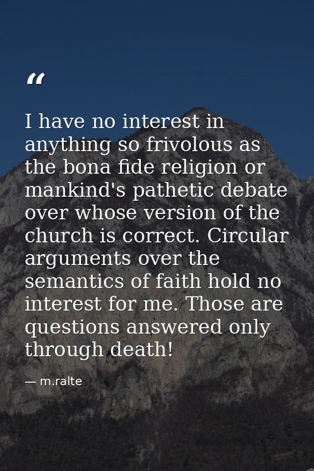 I have no interest in anything so frivolous as the bona fide religion or mankind's pathetic debate over whose version of — m.ralte