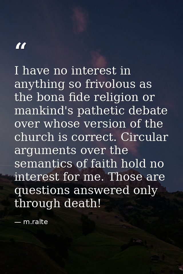 I have no interest in anything so frivolous as the bona fide religion or mankind's pathetic debate over whose version of — m.ralte
