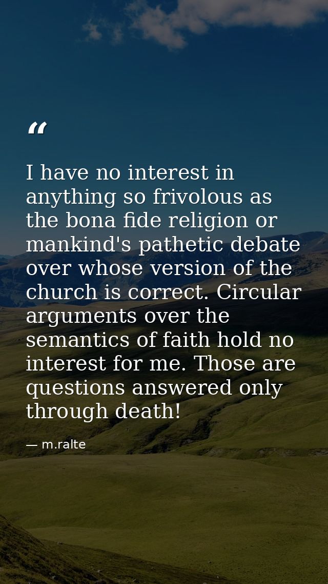 I have no interest in anything so frivolous as the bona fide religion or mankind's pathetic debate over whose version of — m.ralte