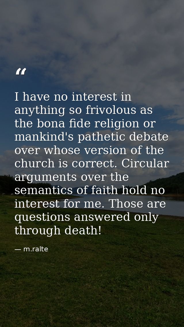 I have no interest in anything so frivolous as the bona fide religion or mankind's pathetic debate over whose version of — m.ralte