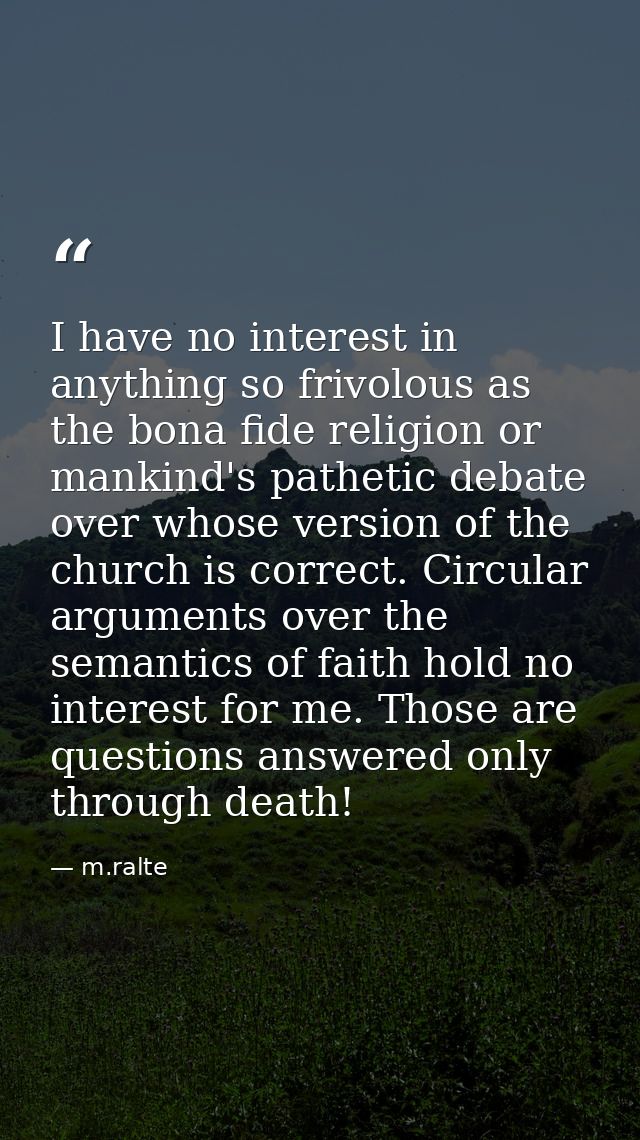 I have no interest in anything so frivolous as the bona fide religion or mankind's pathetic debate over whose version of — m.ralte