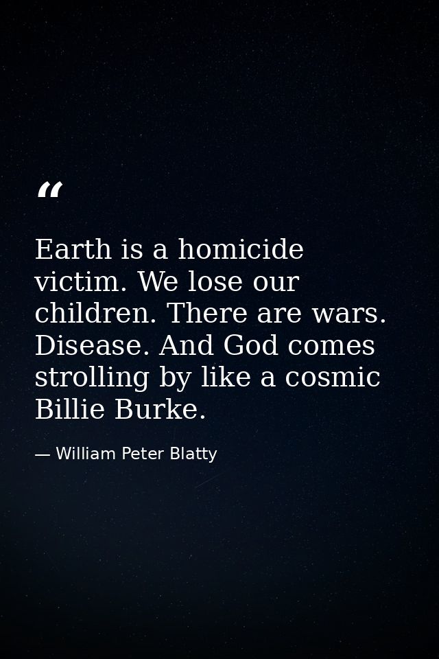 Earth is a homicide victim. We lose our children. There are wars. Disease. And God comes strolling by like a cosmic Bill — William Peter Blatty