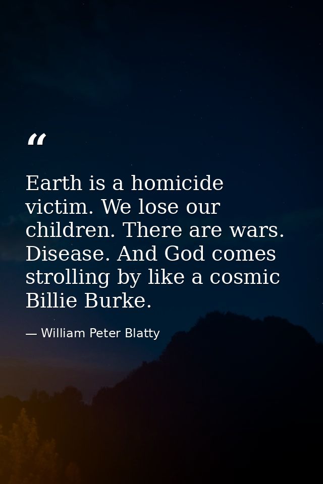 Earth is a homicide victim. We lose our children. There are wars. Disease. And God comes strolling by like a cosmic Bill — William Peter Blatty