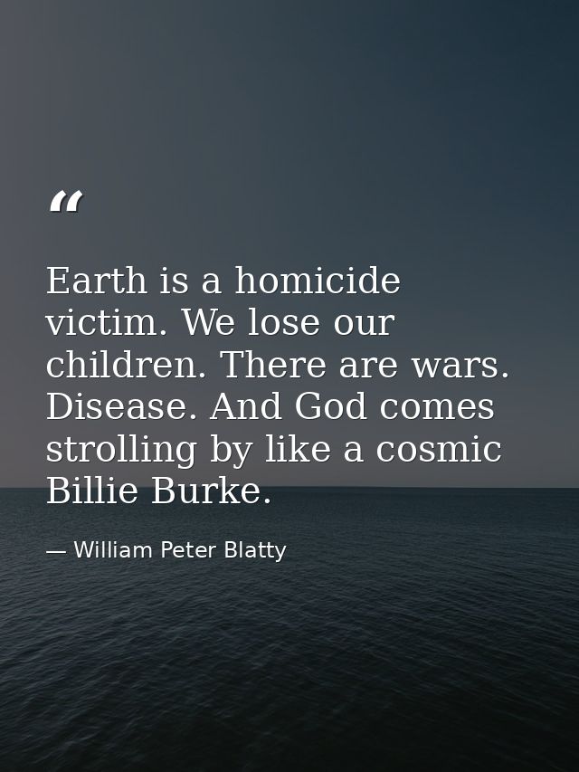 Earth is a homicide victim. We lose our children. There are wars. Disease. And God comes strolling by like a cosmic Bill — William Peter Blatty