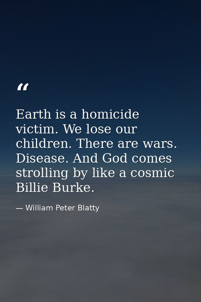 Earth is a homicide victim. We lose our children. There are wars. Disease. And God comes strolling by like a cosmic Bill — William Peter Blatty