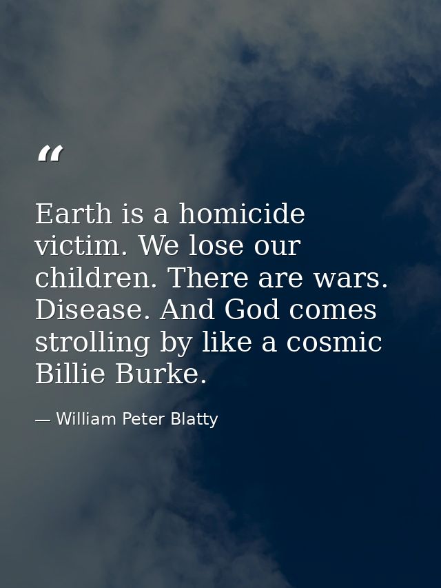 Earth is a homicide victim. We lose our children. There are wars. Disease. And God comes strolling by like a cosmic Bill — William Peter Blatty