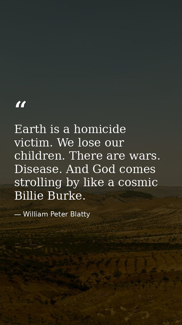 Earth is a homicide victim. We lose our children. There are wars. Disease. And God comes strolling by like a cosmic Bill — William Peter Blatty