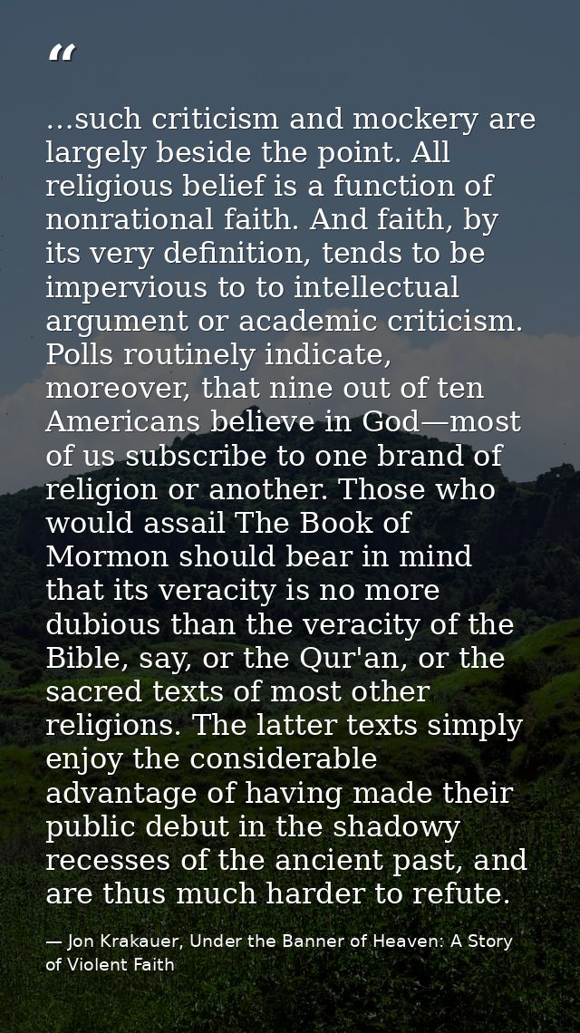 …such criticism and mockery are largely beside the point. All religious belief is a function of nonrational faith. And f — Jon Krakauer, Under the Banner of Heaven: A Story of Violent Faith