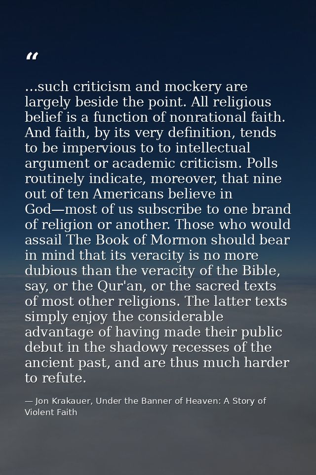 …such criticism and mockery are largely beside the point. All religious belief is a function of nonrational faith. And f — Jon Krakauer, Under the Banner of Heaven: A Story of Violent Faith