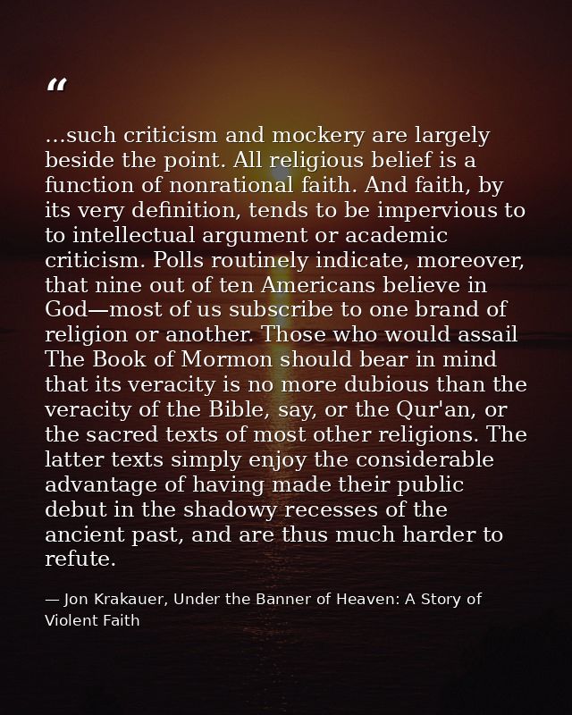 …such criticism and mockery are largely beside the point. All religious belief is a function of nonrational faith. And f — Jon Krakauer, Under the Banner of Heaven: A Story of Violent Faith