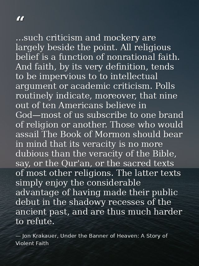…such criticism and mockery are largely beside the point. All religious belief is a function of nonrational faith. And f — Jon Krakauer, Under the Banner of Heaven: A Story of Violent Faith
