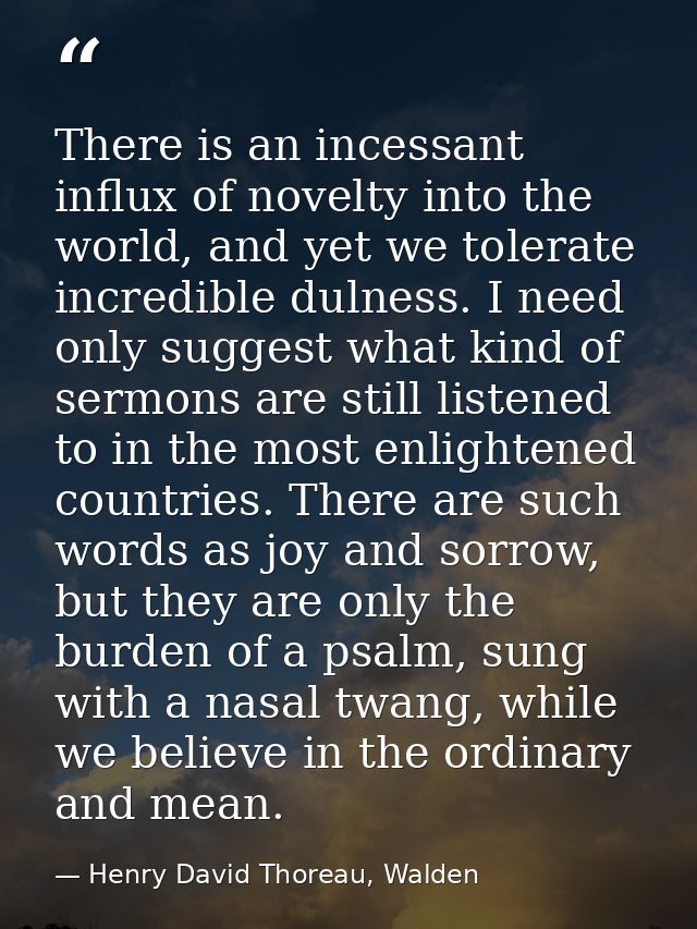 There is an incessant influx of novelty into the world, and yet we tolerate incredible dulness. I need only suggest what — Henry David Thoreau, Walden
