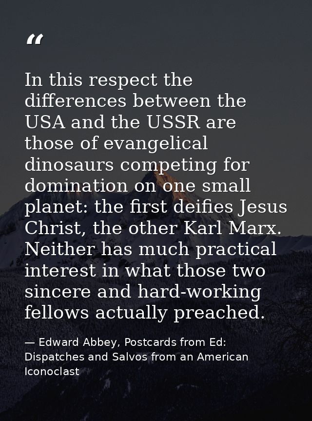 In this respect the differences between the USA and the USSR are those of evangelical dinosaurs competing for domination — Edward Abbey, Postcards from Ed: Dispatches and Salvos from an American Iconoclast