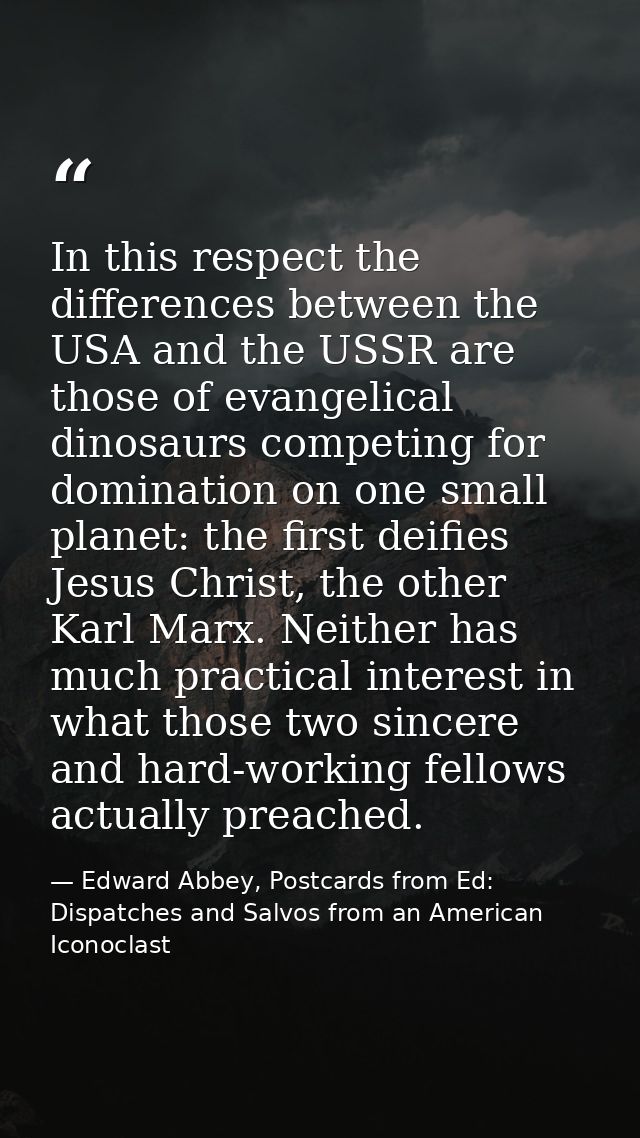 In this respect the differences between the USA and the USSR are those of evangelical dinosaurs competing for domination — Edward Abbey, Postcards from Ed: Dispatches and Salvos from an American Iconoclast