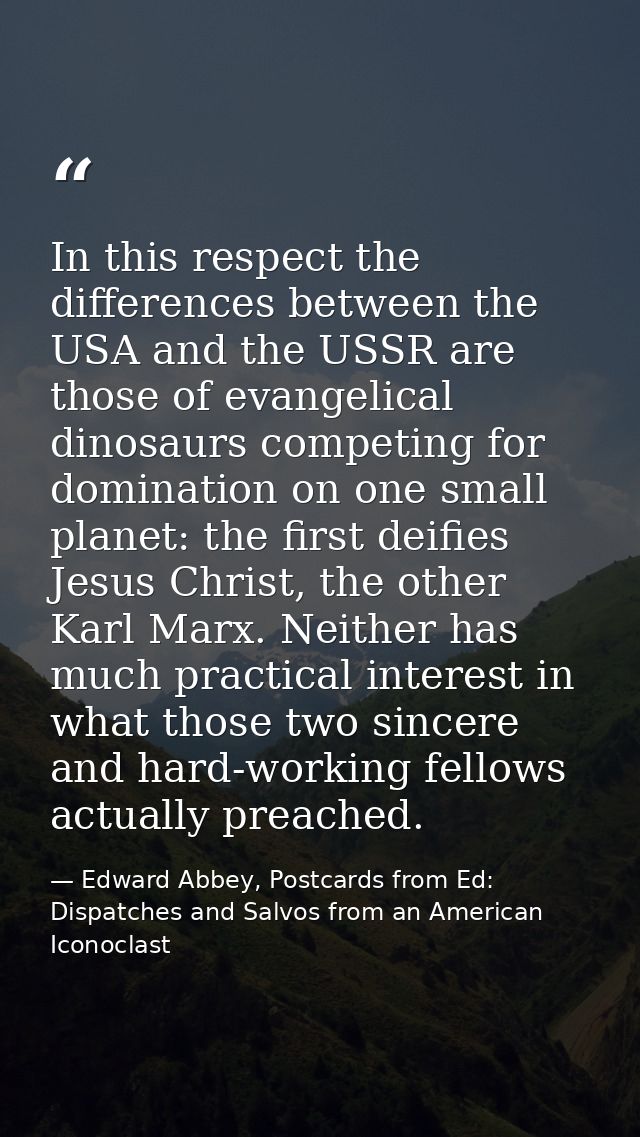 In this respect the differences between the USA and the USSR are those of evangelical dinosaurs competing for domination — Edward Abbey, Postcards from Ed: Dispatches and Salvos from an American Iconoclast