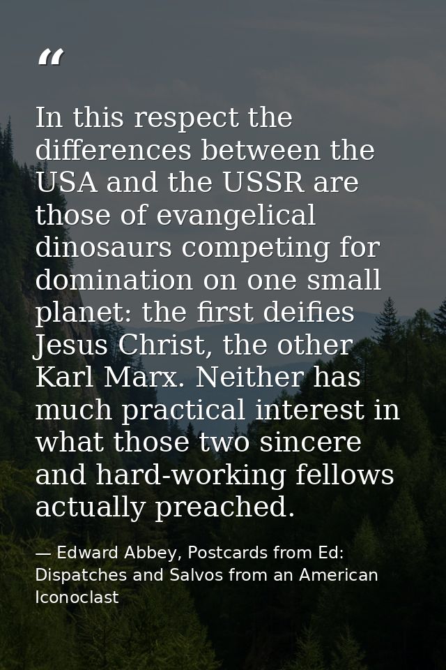 In this respect the differences between the USA and the USSR are those of evangelical dinosaurs competing for domination — Edward Abbey, Postcards from Ed: Dispatches and Salvos from an American Iconoclast