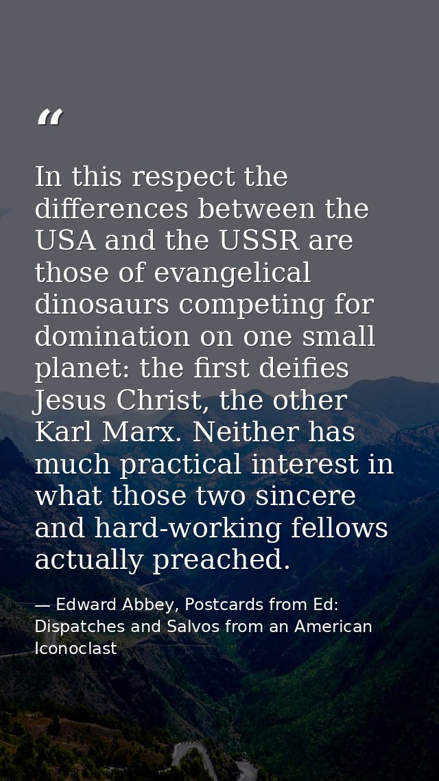In this respect the differences between the USA and the USSR are those of evangelical dinosaurs competing for domination — Edward Abbey, Postcards from Ed: Dispatches and Salvos from an American Iconoclast